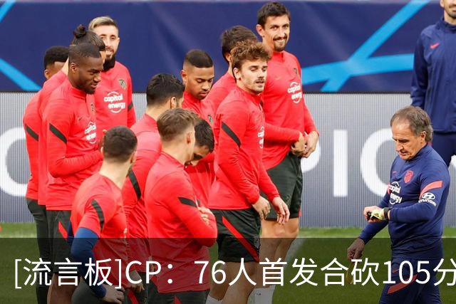 [流言板]CP：76人首发合砍105分，这是否是联盟最具威胁的首发阵容？